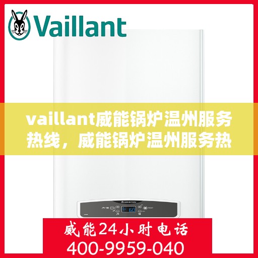 vaillant威能锅炉温州服务热线，威能锅炉温州服务热线，专业解决您的热力需求