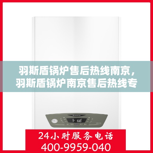 羽斯盾锅炉售后热线南京，羽斯盾锅炉南京售后热线专业服务