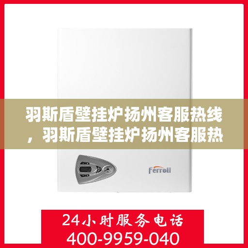 羽斯盾壁挂炉扬州客服热线，羽斯盾壁挂炉扬州客服热线，专业团队，贴心服务