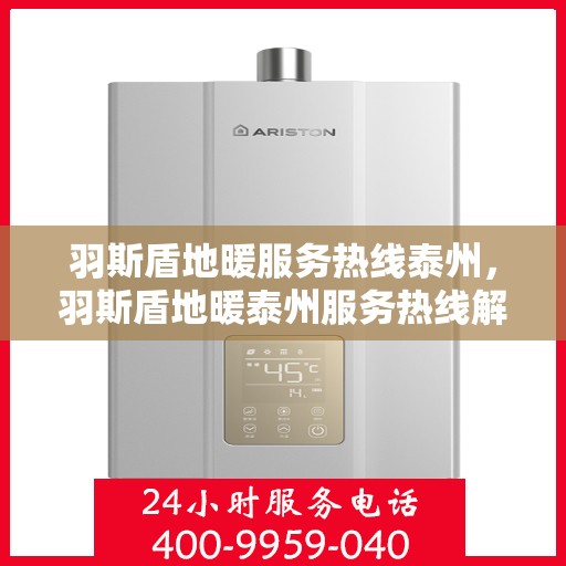 羽斯盾地暖服务热线泰州，羽斯盾地暖泰州服务热线解析