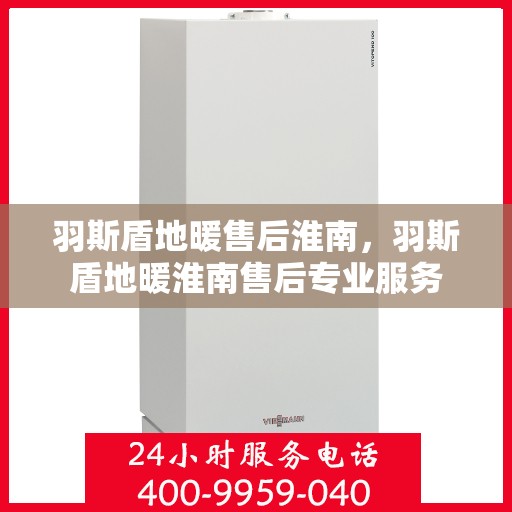 羽斯盾地暖售后淮南，羽斯盾地暖淮南售后专业服务