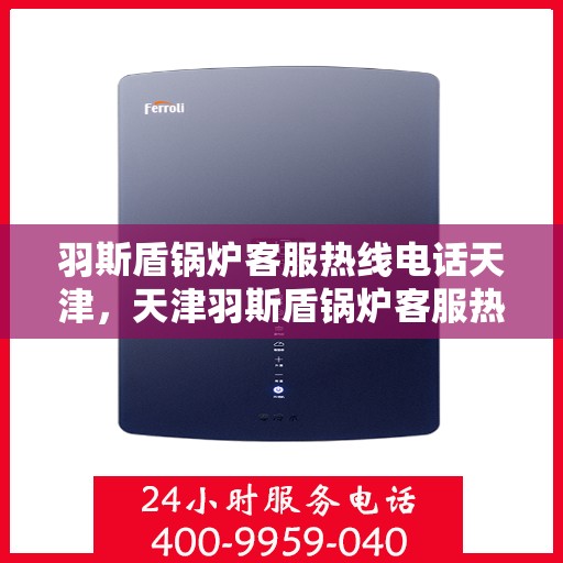 羽斯盾锅炉客服热线电话天津，天津羽斯盾锅炉客服热线电话及售后服务支持