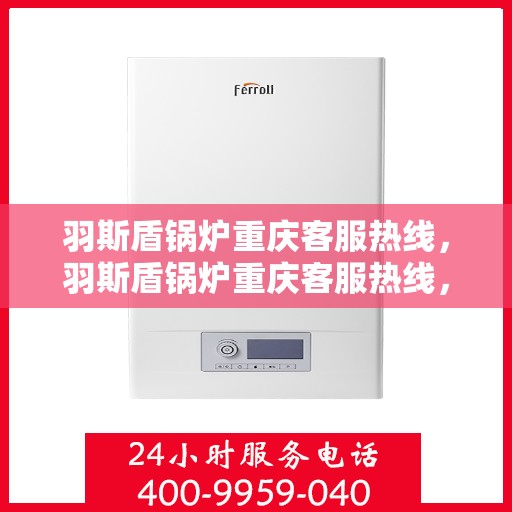 羽斯盾锅炉重庆客服热线，羽斯盾锅炉重庆客服热线，专业支持与贴心服务的起点
