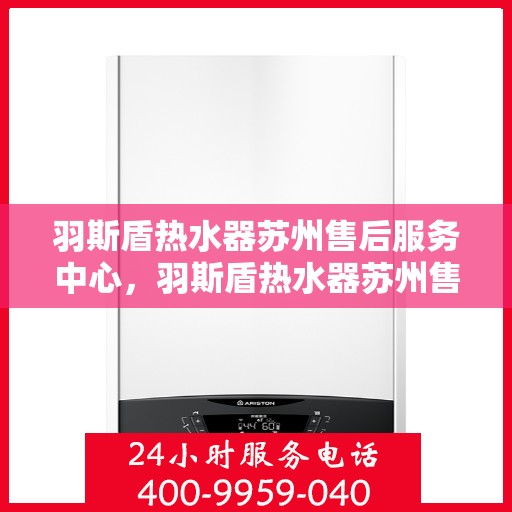 羽斯盾热水器苏州售后服务中心，羽斯盾热水器苏州售后中心，专业维修与贴心服务