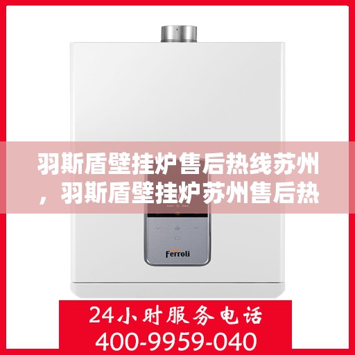 羽斯盾壁挂炉售后热线苏州，羽斯盾壁挂炉苏州售后热线专业服务