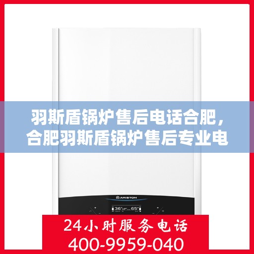 羽斯盾锅炉售后电话合肥，合肥羽斯盾锅炉售后专业电话咨询服务