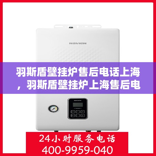 羽斯盾壁挂炉售后电话上海，羽斯盾壁挂炉上海售后电话及服务支持详解