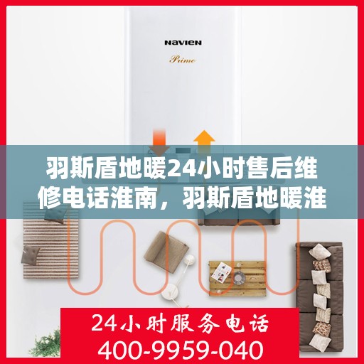 羽斯盾地暖24小时售后维修电话淮南，羽斯盾地暖淮南售后维修电话全天候在线服务，专业解决地暖故障问题