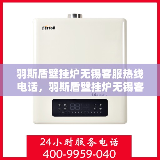 羽斯盾壁挂炉无锡客服热线电话，羽斯盾壁挂炉无锡客服热线电话——专业售后支持，温暖您的生活