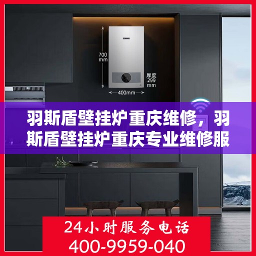 羽斯盾壁挂炉重庆维修，羽斯盾壁挂炉重庆专业维修服务