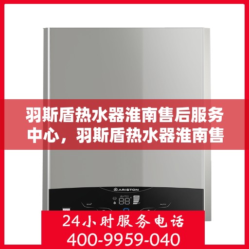 羽斯盾热水器淮南售后服务中心，羽斯盾热水器淮南售后服务中心，专业维修，贴心服务