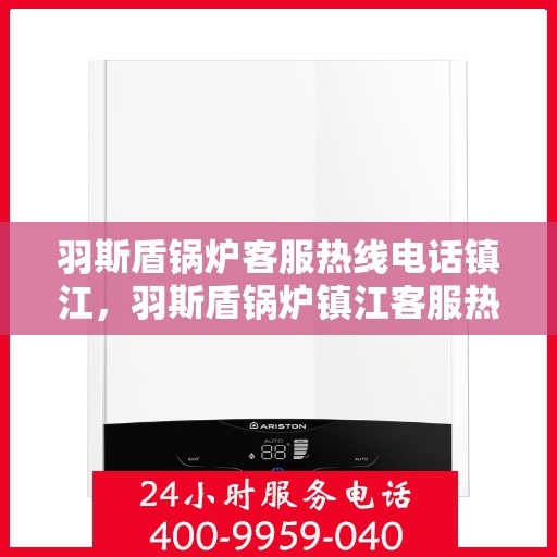 羽斯盾锅炉客服热线电话镇江，羽斯盾锅炉镇江客服热线电话号码