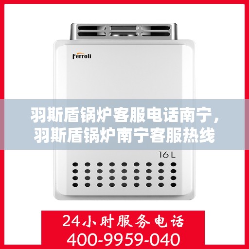 羽斯盾锅炉客服电话南宁，羽斯盾锅炉南宁客服热线