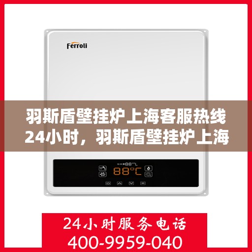 羽斯盾壁挂炉上海客服热线24小时，羽斯盾壁挂炉上海客服热线全天候服务，温暖您的居家生活