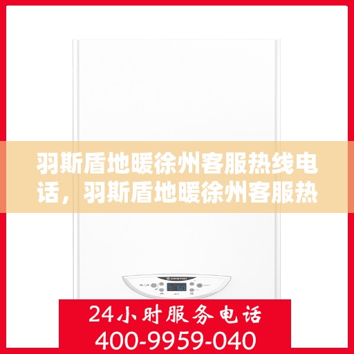 羽斯盾地暖徐州客服热线电话，羽斯盾地暖徐州客服热线——专业咨询，温暖您的生活