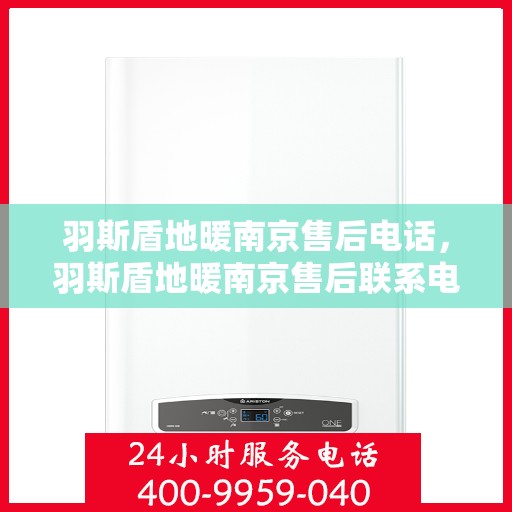 羽斯盾地暖南京售后电话，羽斯盾地暖南京售后联系电话及维修服务保障解析
