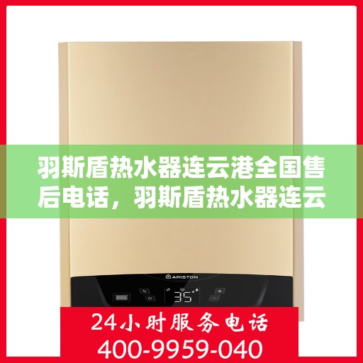 羽斯盾热水器连云港全国售后电话，羽斯盾热水器连云港售后热线查询