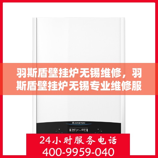 羽斯盾壁挂炉无锡维修，羽斯盾壁挂炉无锡专业维修服务