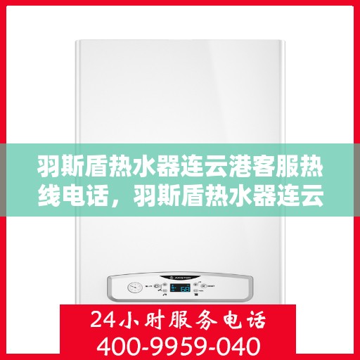 羽斯盾热水器连云港客服热线电话，羽斯盾热水器连云港客服热线电话查询指南