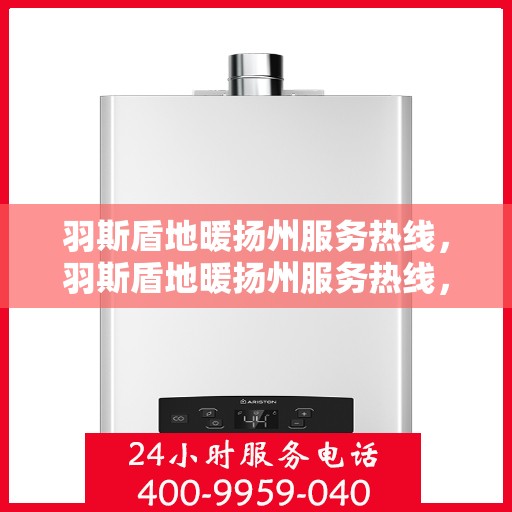 羽斯盾地暖扬州服务热线，羽斯盾地暖扬州服务热线，专业团队，温暖您的生活