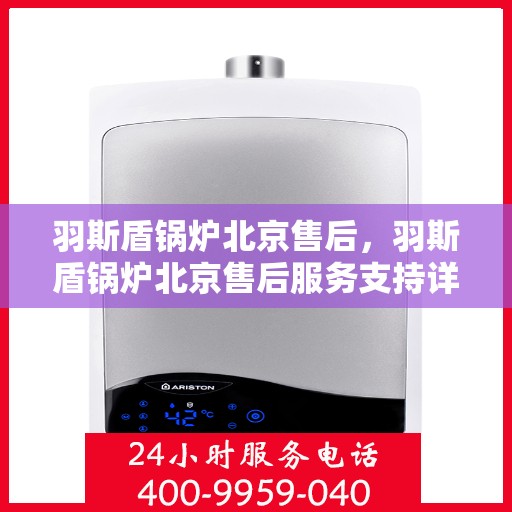 羽斯盾锅炉北京售后，羽斯盾锅炉北京售后服务支持详解