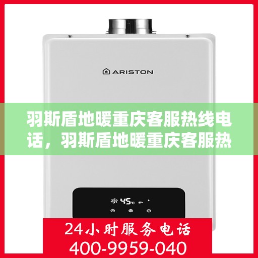 羽斯盾地暖重庆客服热线电话，羽斯盾地暖重庆客服热线详解，一站式温暖服务联系电话