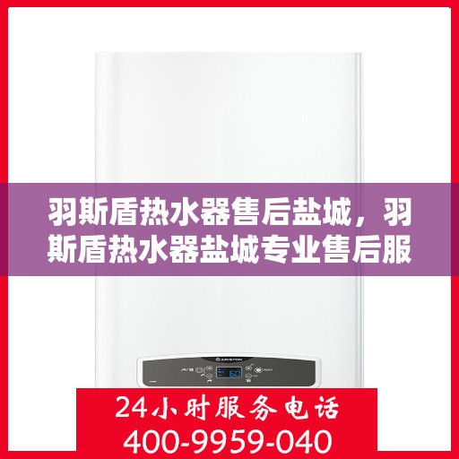 羽斯盾热水器售后盐城，羽斯盾热水器盐城专业售后服务团队，为您提供贴心保障