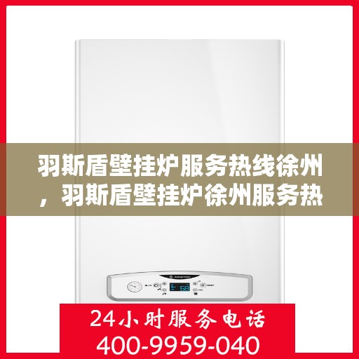 羽斯盾壁挂炉服务热线徐州，羽斯盾壁挂炉徐州服务热线专业支持团队为您解答