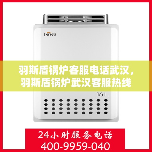 羽斯盾锅炉客服电话武汉，羽斯盾锅炉武汉客服热线