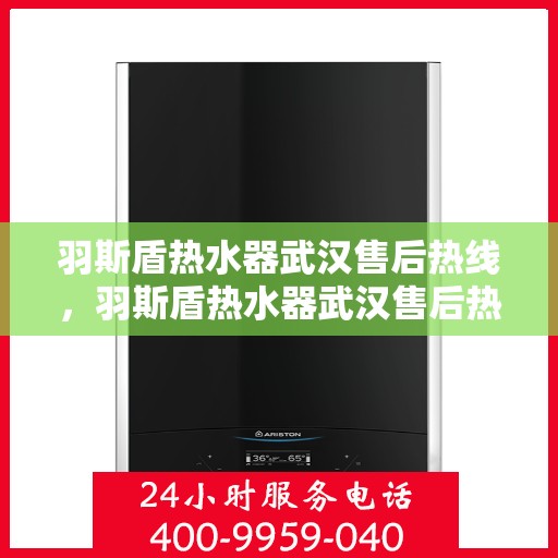羽斯盾热水器武汉售后热线，羽斯盾热水器武汉售后热线，专业维修服务及咨询热线