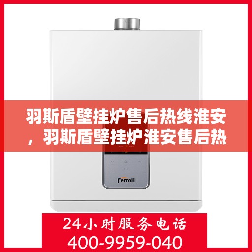 羽斯盾壁挂炉售后热线淮安，羽斯盾壁挂炉淮安售后热线专业服务