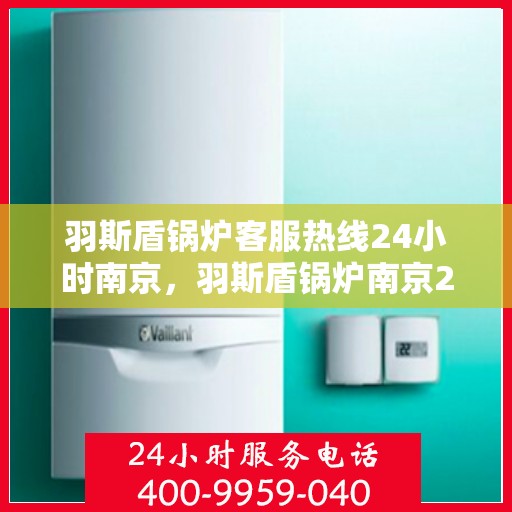 羽斯盾锅炉客服热线24小时南京，羽斯盾锅炉南京24小时客服热线服务