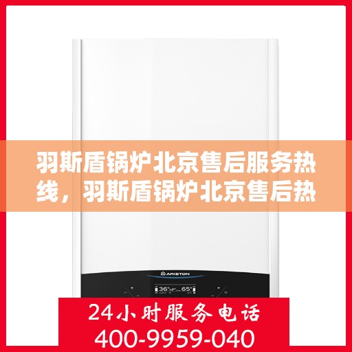 羽斯盾锅炉北京售后服务热线，羽斯盾锅炉北京售后热线，专业服务，贴心保障