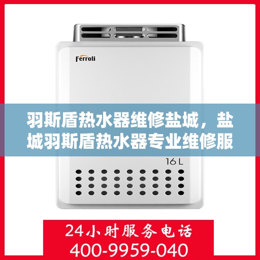 羽斯盾热水器维修盐城，盐城羽斯盾热水器专业维修服务