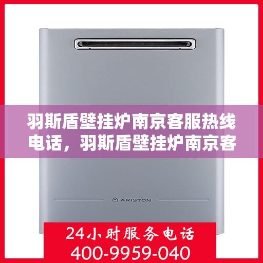 羽斯盾壁挂炉南京客服热线电话，羽斯盾壁挂炉南京客服热线电话公布，专业解答您的疑问！