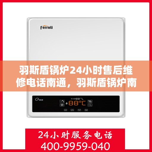 羽斯盾锅炉24小时售后维修电话南通，羽斯盾锅炉南通售后维修热线，全天候专业服务保障，全天候售后无忧！