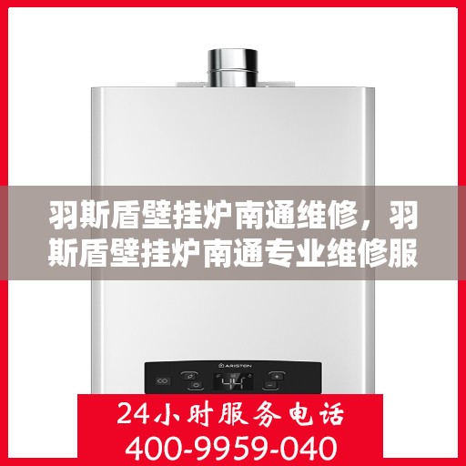 羽斯盾壁挂炉南通维修，羽斯盾壁挂炉南通专业维修服务