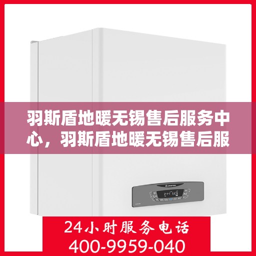 羽斯盾地暖无锡售后服务中心，羽斯盾地暖无锡售后服务中心，专业维修，贴心服务