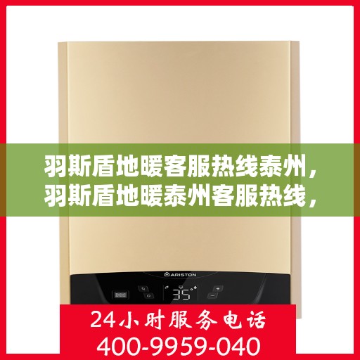 羽斯盾地暖客服热线泰州，羽斯盾地暖泰州客服热线，专业解答，温暖您的每一个疑问