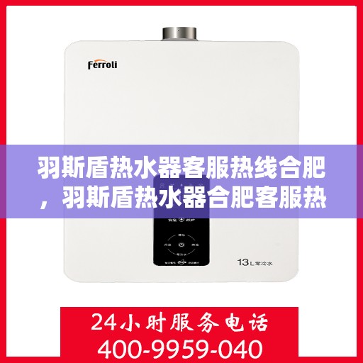 羽斯盾热水器客服热线合肥，羽斯盾热水器合肥客服热线，专业解答，温暖您的生活