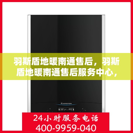 羽斯盾地暖南通售后，羽斯盾地暖南通售后服务中心，专业维修，贴心服务