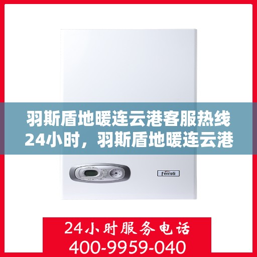 羽斯盾地暖连云港客服热线24小时，羽斯盾地暖连云港全天候客服热线，温暖连接不间断