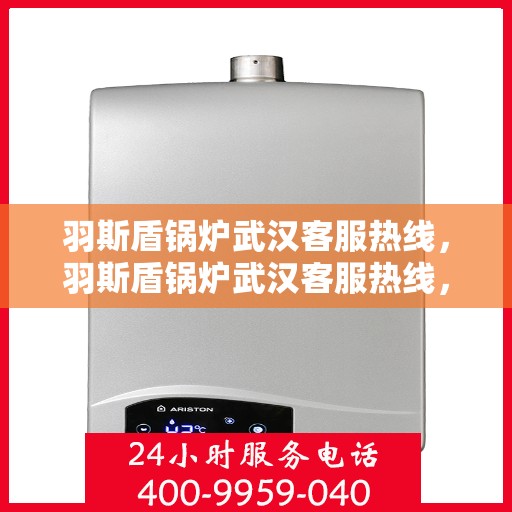 羽斯盾锅炉武汉客服热线，羽斯盾锅炉武汉客服热线，专业支持与解决方案一站式服务