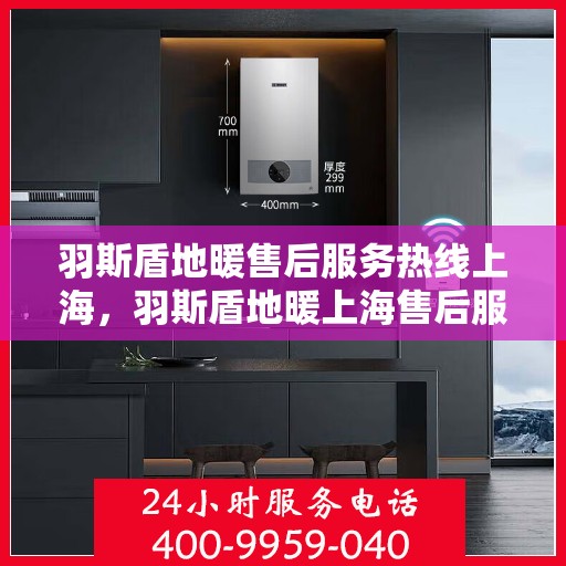 羽斯盾地暖售后服务热线上海，羽斯盾地暖上海售后服务热线及专业维修支持