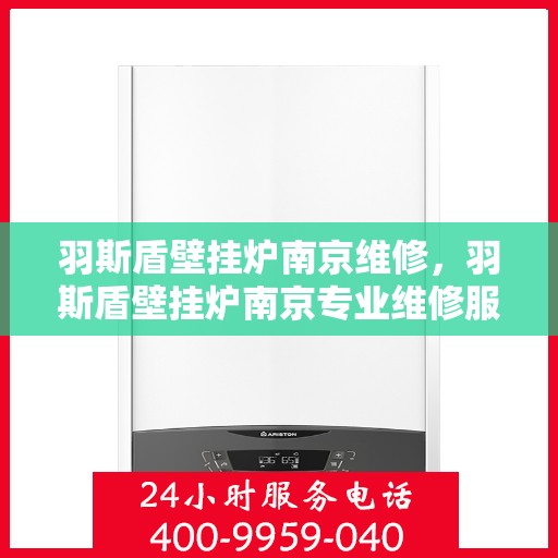 羽斯盾壁挂炉南京维修，羽斯盾壁挂炉南京专业维修服务