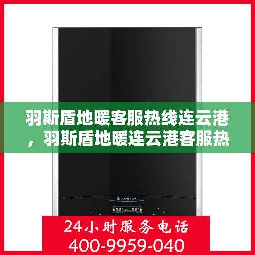 羽斯盾地暖客服热线连云港，羽斯盾地暖连云港客服热线详解