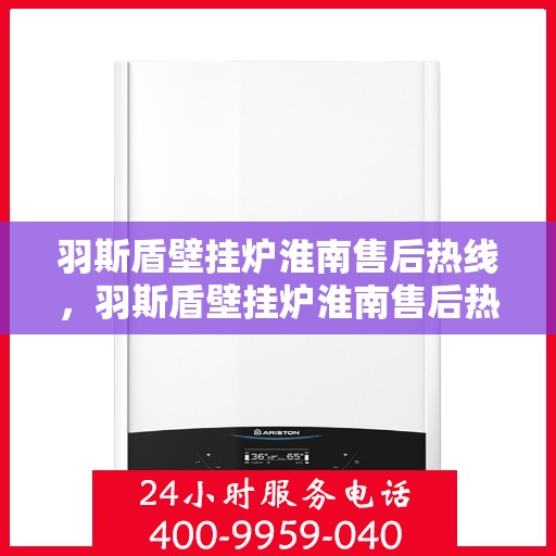 羽斯盾壁挂炉淮南售后热线，羽斯盾壁挂炉淮南售后热线，专业维修服务，贴心关怀您的居家温暖