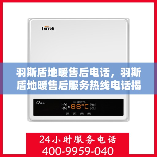 羽斯盾地暖售后电话，羽斯盾地暖售后服务热线电话揭秘