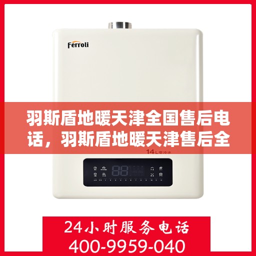 羽斯盾地暖天津全国售后电话，羽斯盾地暖天津售后全国服务热线电话公布