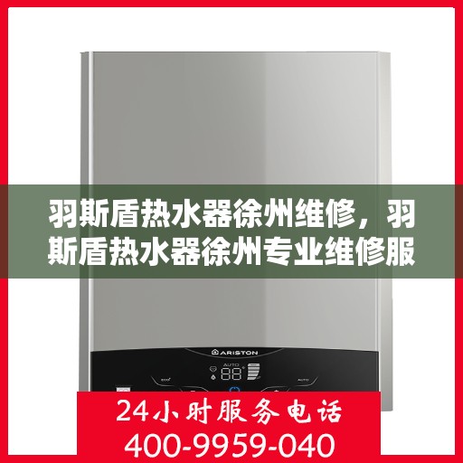 羽斯盾热水器徐州维修，羽斯盾热水器徐州专业维修服务
